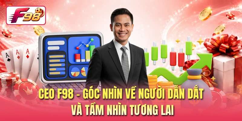 CEO F98 - Góc Nhìn Về Người Dẫn Dắt Và Tầm Nhìn Tương Lai