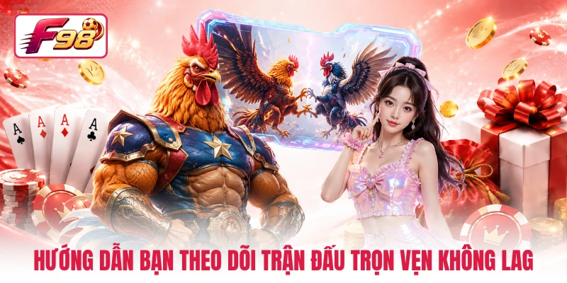 Hướng dẫn bạn theo dõi trận đấu trọn vẹn không lag