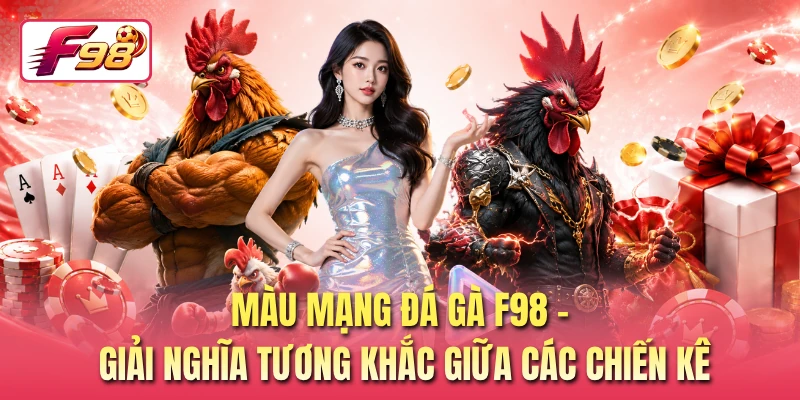 Màu Mạng Đá Gà F98 - Giải Nghĩa Tương Khắc Giữa Các Chiến Kê